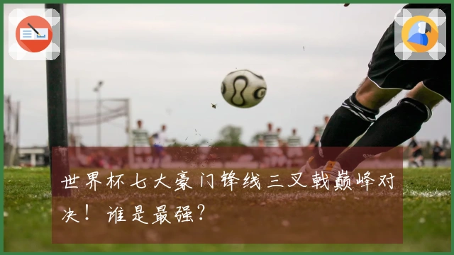 世界杯七大豪门锋线三叉戟巅峰对决!谁是最强?